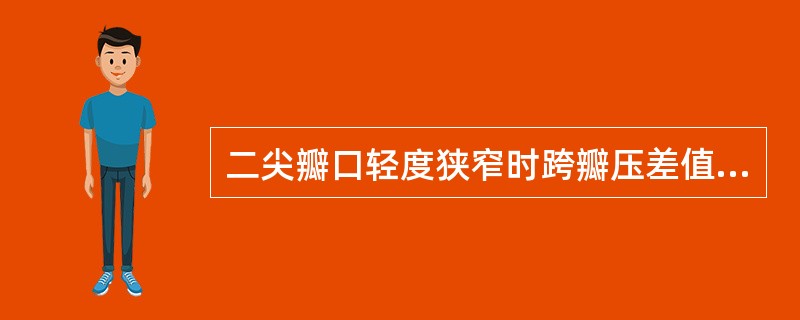 二尖瓣口轻度狭窄时跨瓣压差值应该为（　　）。