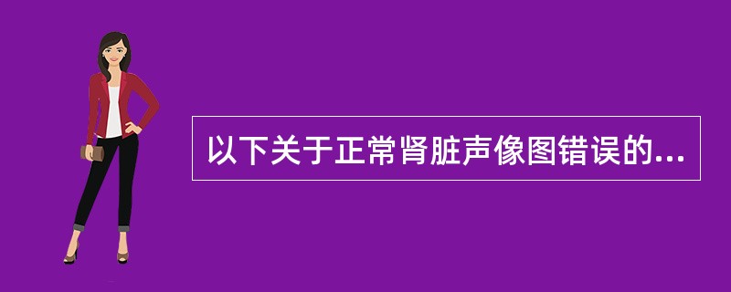 以下关于正常肾脏声像图错误的是（　　）。