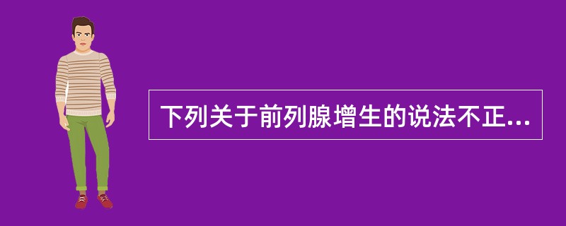 下列关于前列腺增生的说法不正确的是（　　）。