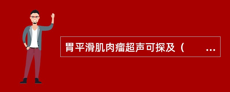 胃平滑肌肉瘤超声可探及（　　）。