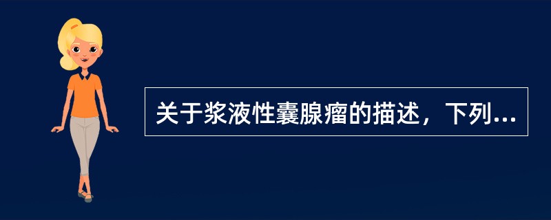 关于浆液性囊腺瘤的描述，下列哪一项错误？（　　）