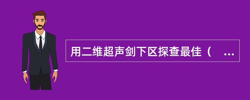 用二维超声剑下区探查最佳（　　）。