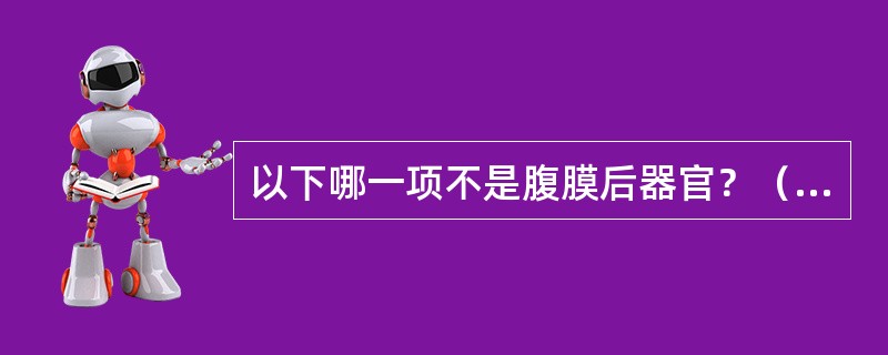 以下哪一项不是腹膜后器官？（　　）