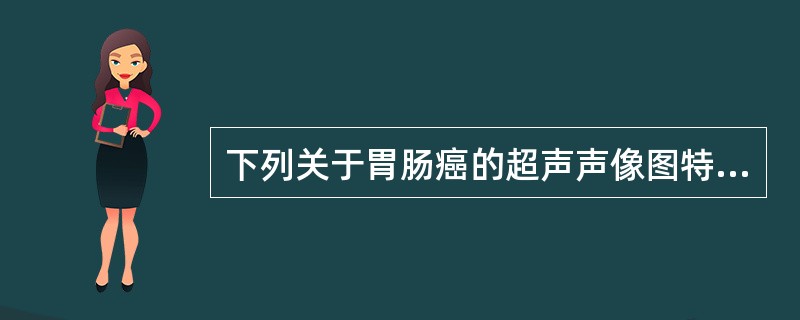 下列关于胃肠癌的超声声像图特征，不正确的是（　　）。