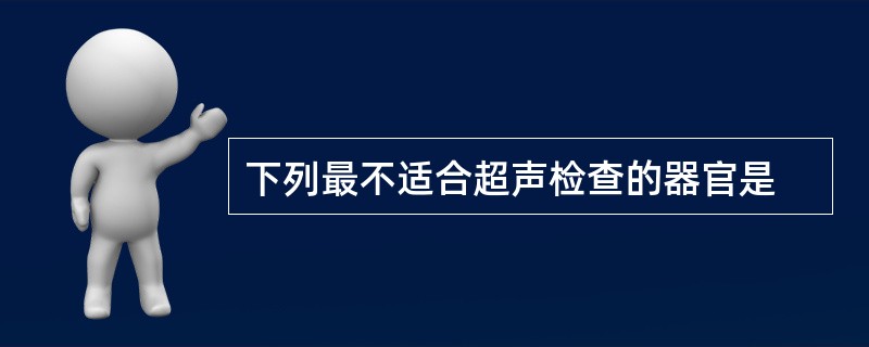 下列最不适合超声检查的器官是