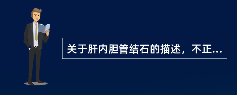 关于肝内胆管结石的描述，不正确的是（　　）。