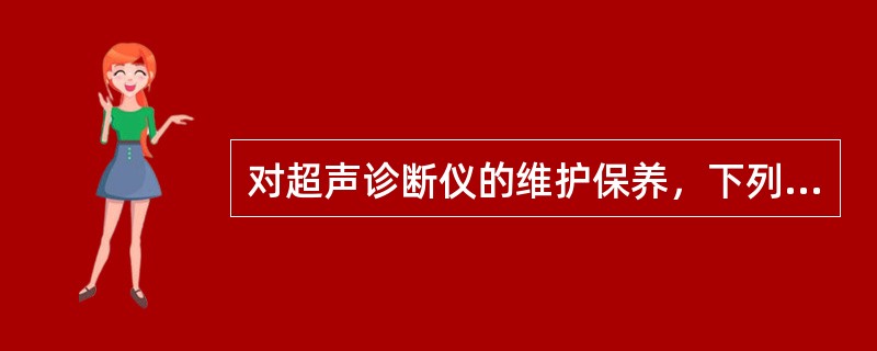 对超声诊断仪的维护保养，下列错误的是