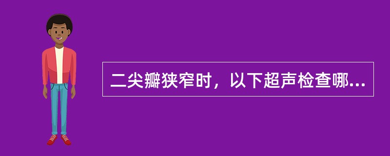 二尖瓣狭窄时，以下超声检查哪项不正确？（　　）