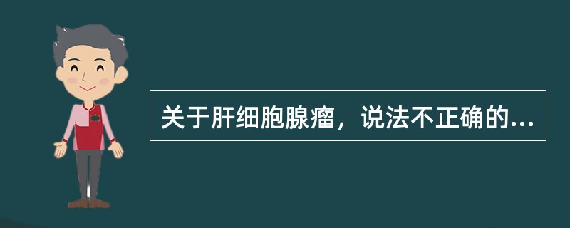 关于肝细胞腺瘤，说法不正确的是（　　）。