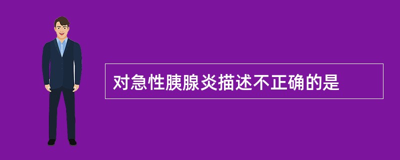 对急性胰腺炎描述不正确的是