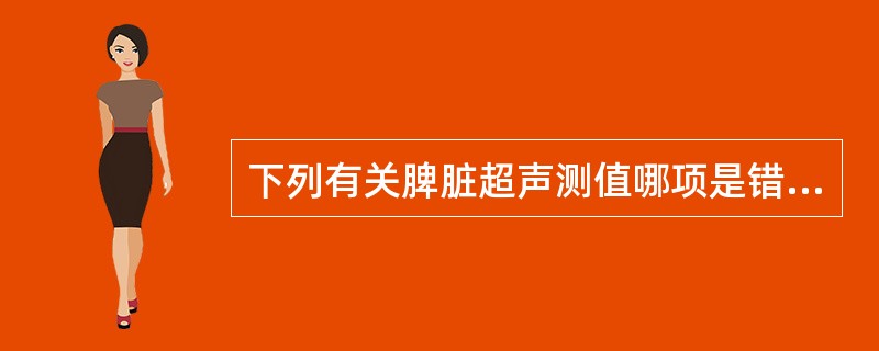 下列有关脾脏超声测值哪项是错误的？（　　）