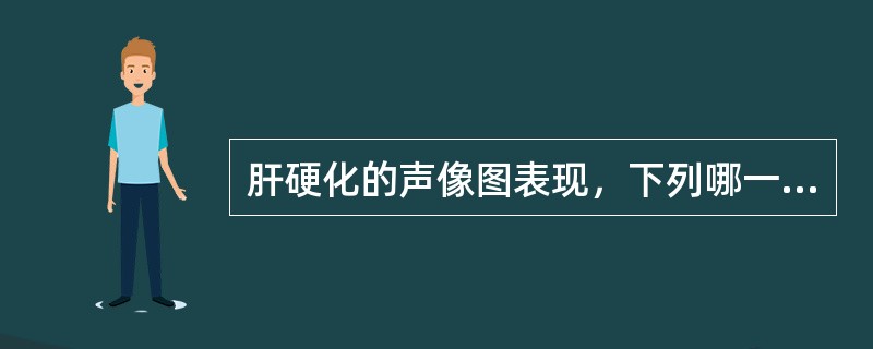 肝硬化的声像图表现，下列哪一项不正确？（　　）