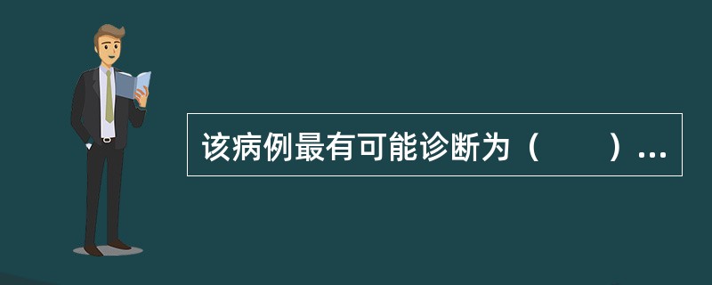 该病例最有可能诊断为（　　）。<br /><img border="0" style="width: 483px; height: 359px;&quo