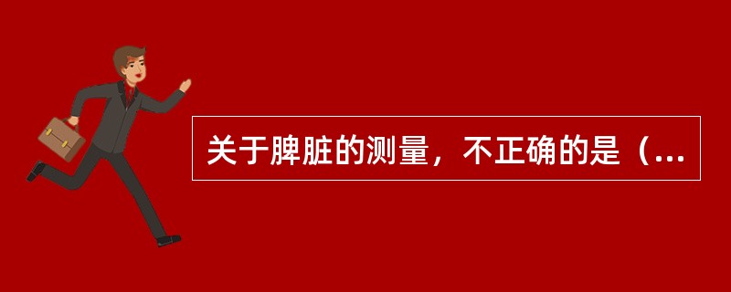 关于脾脏的测量，不正确的是（　　）。