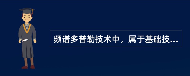 频谱多普勒技术中，属于基础技术的是