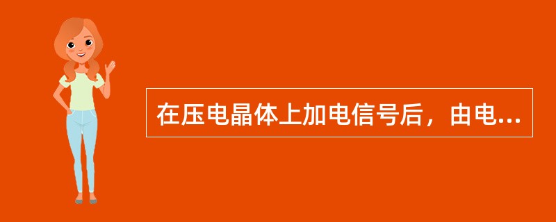 在压电晶体上加电信号后，由电能转变为机械能的现象，称为