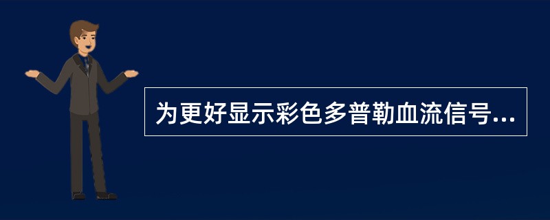 为更好显示彩色多普勒血流信号并测速，探头频率选择不正确的是