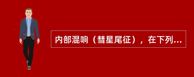 内部混响（彗星尾征），在下列哪种情况下出现（　　）。