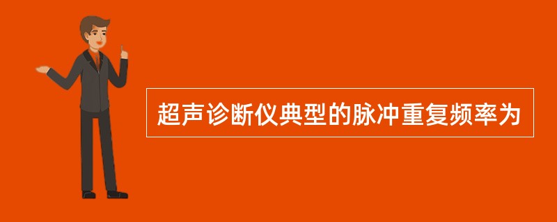 超声诊断仪典型的脉冲重复频率为