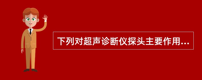 下列对超声诊断仪探头主要作用的描述，不正确的是