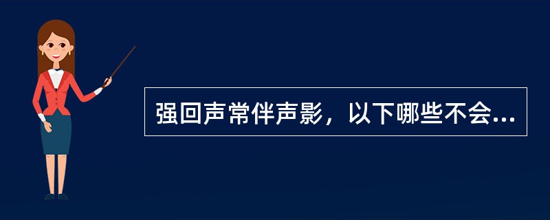 强回声常伴声影，以下哪些不会出现伴声影的强回声？（　　）