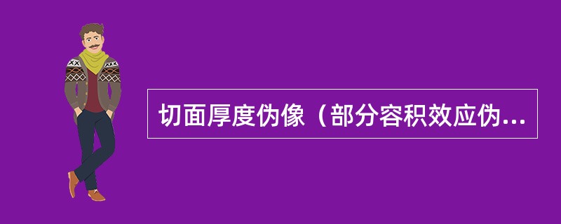 切面厚度伪像（部分容积效应伪像）与下列哪项有关？（　　）