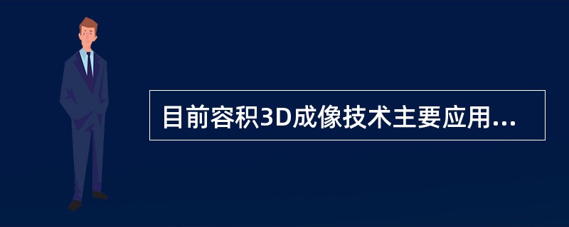 目前容积3D成像技术主要应用于（　　）。