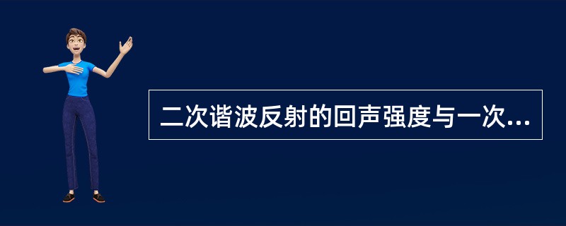 二次谐波反射的回声强度与一次谐波相比（　　）。