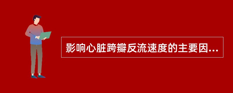 影响心脏跨瓣反流速度的主要因素是