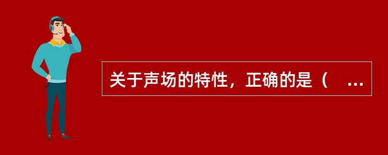 关于声场的特性，正确的是（　　）。