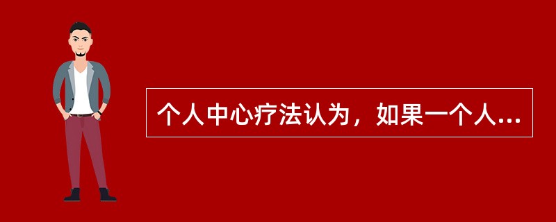 个人中心疗法认为，如果一个人在其成长中，能从父母那里得到()，就能产生和谐的自我关注