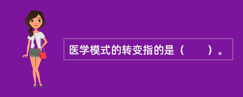 医学模式的转变指的是（　　）。