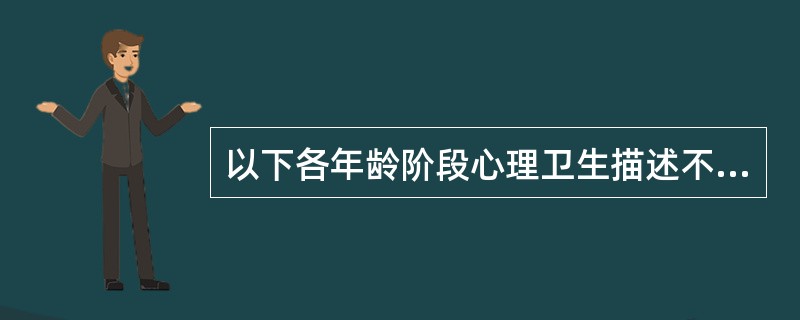 以下各年龄阶段心理卫生描述不正确的是（　　）。