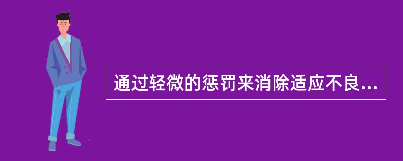 通过轻微的惩罚来消除适应不良行为，这种方法是