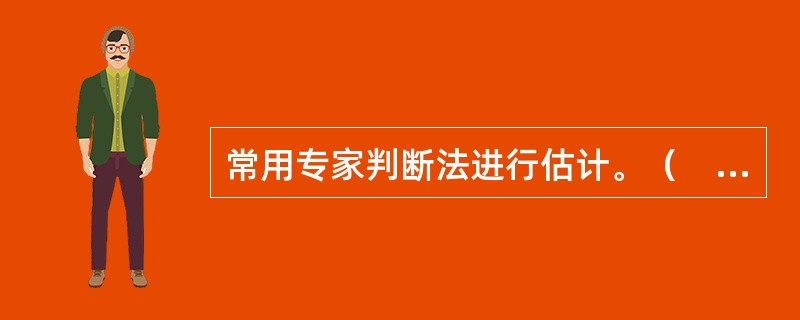 常用专家判断法进行估计。（　　）