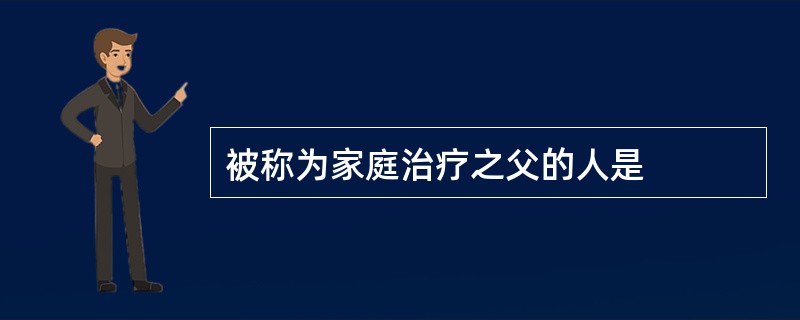 被称为家庭治疗之父的人是