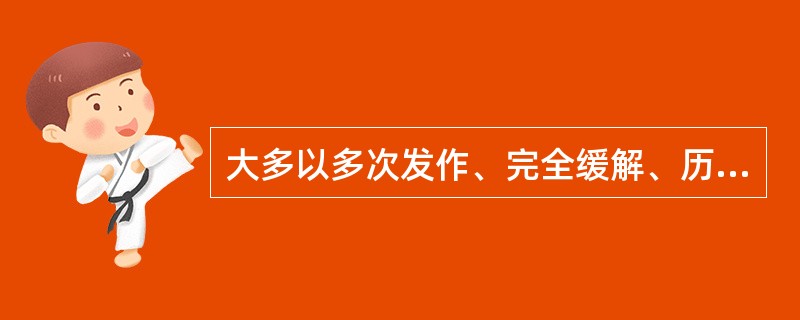 大多以多次发作、完全缓解、历时数周或数月为特征。（　　）