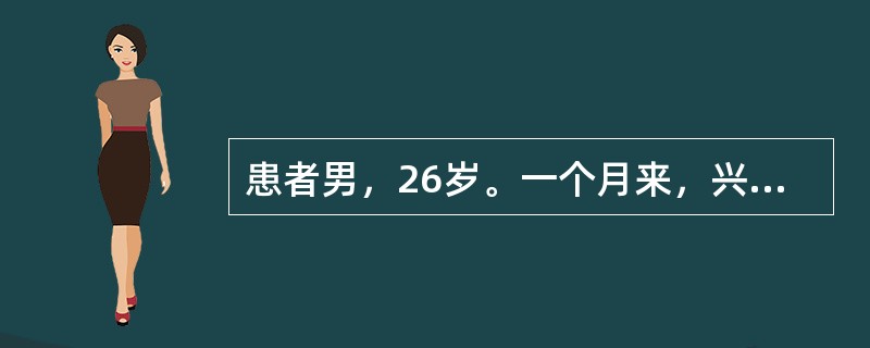 患者男，26岁。一个月来，兴高采烈，话多，自觉思维敏捷，"脑子特别灵活"，"自己有超人才能"，整日忙碌不停，精力旺盛，爱表现自己，举止轻浮，好接近异性，食欲亢进