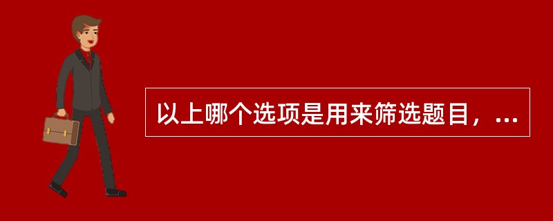 以上哪个选项是用来筛选题目，且其系数越大表示项目的区分度越小