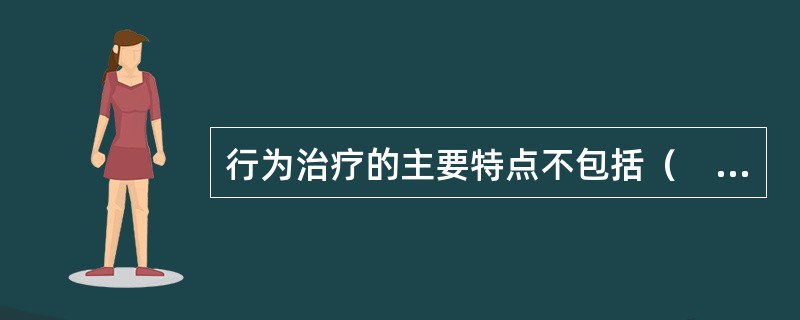 行为治疗的主要特点不包括（　　）。