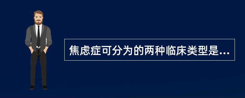 焦虑症可分为的两种临床类型是（　　）。