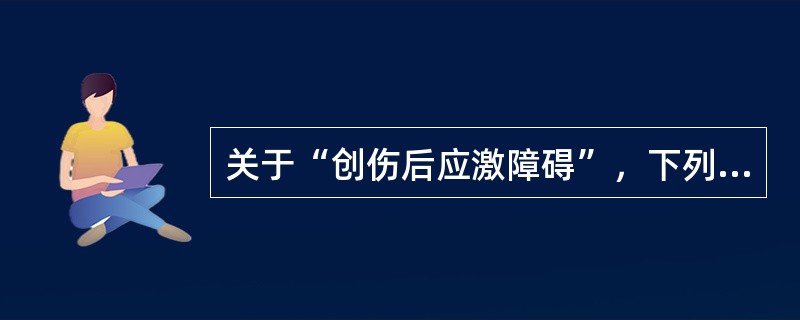 关于“创伤后应激障碍”，下列说法中错误的是（　　）。