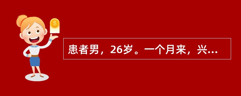 患者男，26岁。一个月来，兴高采烈，话多，自觉思维敏捷，"脑子特别灵活"，"自己有超人才能"，整日忙碌不停，精力旺盛，爱表现自己，举止轻浮，好接近异性，食欲亢进