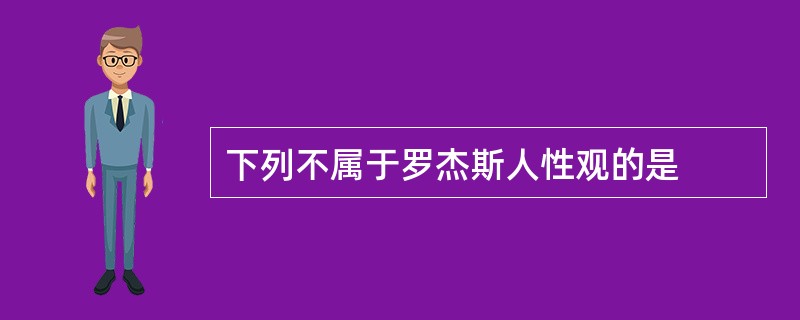 下列不属于罗杰斯人性观的是