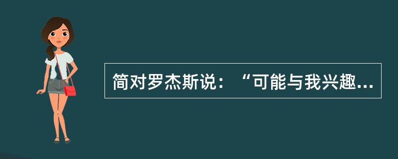 简对罗杰斯说：“可能与我兴趣有关，或许对你有所帮助。不论我在戏中应该扮演什么角色，不知道为什么，我总是喜欢扮演一个淘气的小女孩。当我想要或者是需要摆脱某种事物时，就会漫不经心地装出一副天真幼稚的样子。