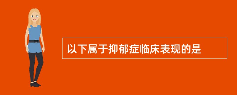 以下属于抑郁症临床表现的是