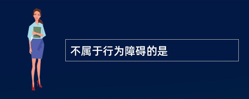 不属于行为障碍的是