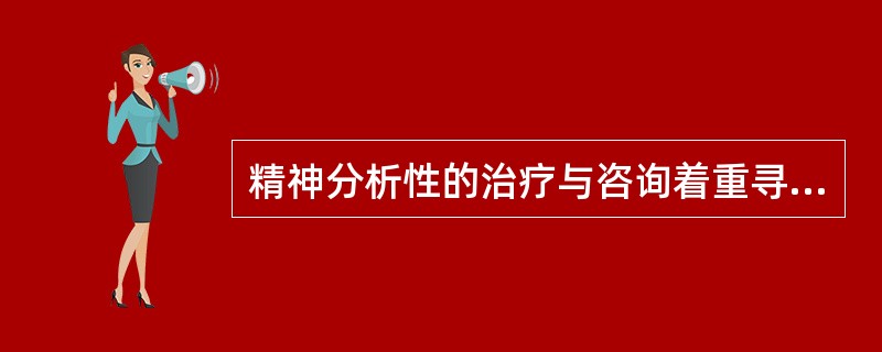 精神分析性的治疗与咨询着重寻找症状背后的（　　）。