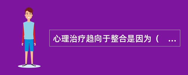 心理治疗趋向于整合是因为（　　）。