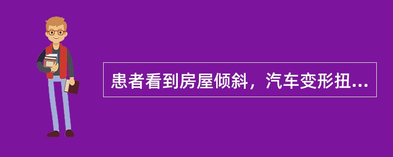 患者看到房屋倾斜，汽车变形扭曲，电线杆像筷子一样细，这种现象属于